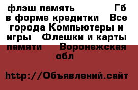 флэш-память   16 - 64 Гб в форме кредитки - Все города Компьютеры и игры » Флешки и карты памяти   . Воронежская обл.